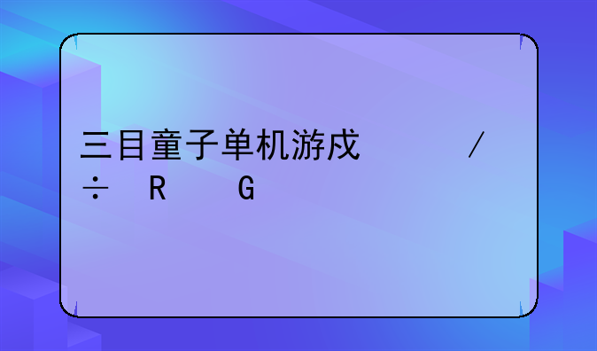 三目童子单机游戏下载电脑打不开,不是EXE格式的,怎么玩?