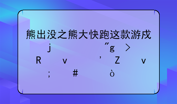 熊出没之熊大快跑这款游戏的规则及画面等方面怎么样？