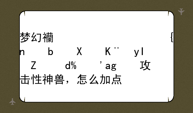 梦幻西游超级神蛇是十二生肖吗？练攻击性神兽，怎么加点？