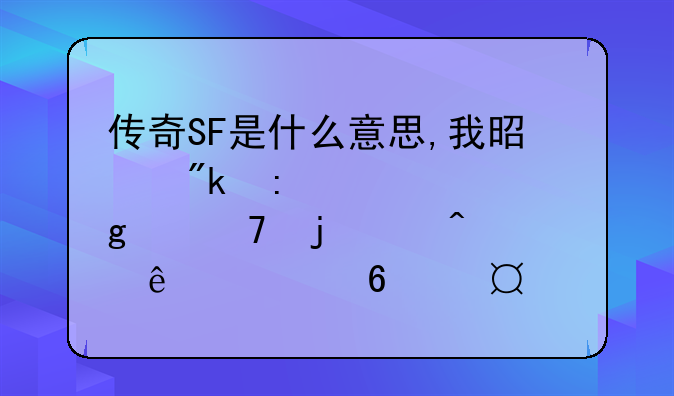 传奇SF是什么意思,我是刚接触这个词的,问了老半天,没有一个人可以详细的回答?