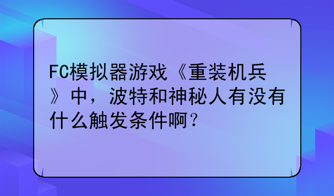 FC模拟器游戏《重装机兵》中，波特和神秘人有没有什么触发条件啊？