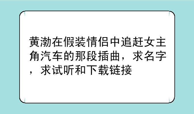 黄渤在假装情侣中追赶女主角汽车的那段插曲，求名字，求试听和下载链接