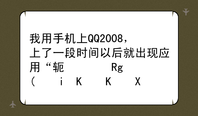我用手机上QQ2008，上了一段时间以后就出现应用“软件错误”有什么办法可以解决？
