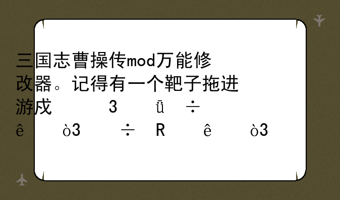 三国志曹操传mod万能修改器。记得有一个靶子拖进游戏里就好了，能改人，装备啊之类的