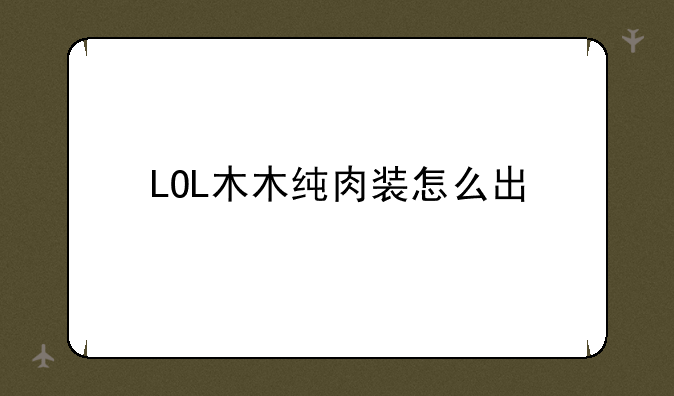 LOL木木纯肉装怎么出
