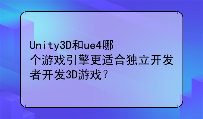 Unity3D和ue4哪个游戏引擎更适合独立开发者开发3D游戏？