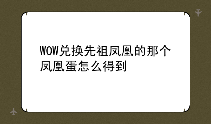 WOW兑换先祖凤凰的那个凤凰蛋怎么得到