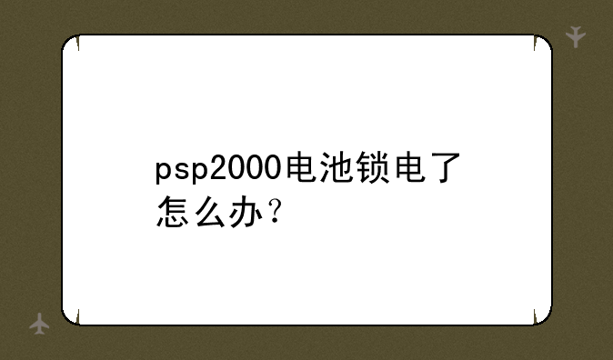 psp2000电池锁电了怎么办？