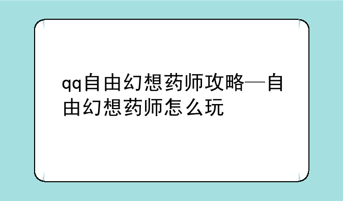 qq自由幻想药师攻略—自由幻想药师怎么玩