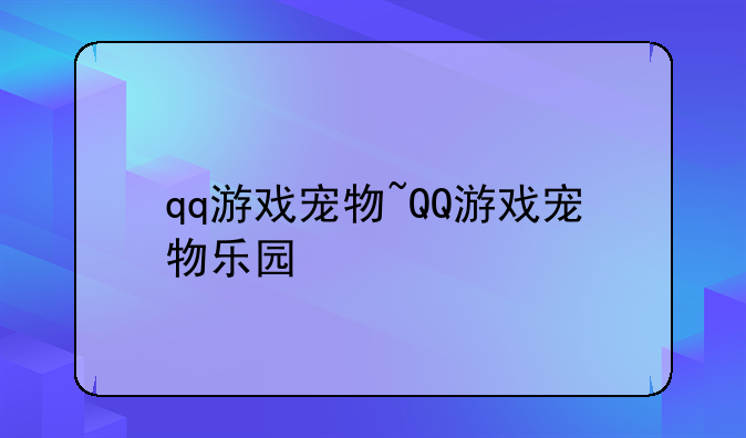 qq游戏宠物~QQ游戏宠物乐园