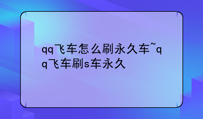 qq飞车怎么刷永久车~qq飞车刷s车永久