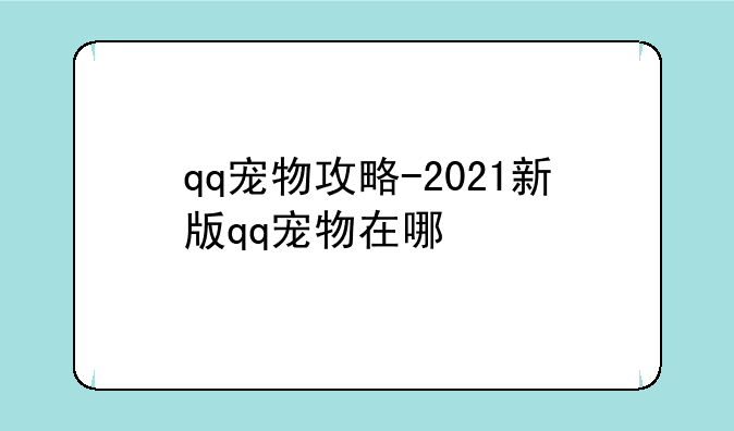 qq宠物攻略-2021新版qq宠物在哪