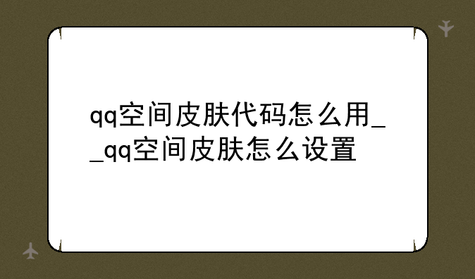 qq空间皮肤代码怎么用__qq空间皮肤怎么设置