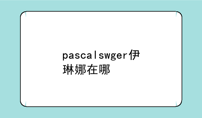 pascalswger伊琳娜在哪