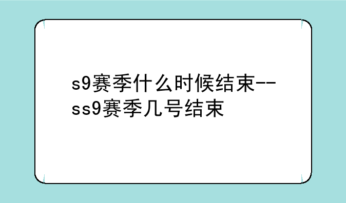 s9赛季什么时候结束--ss9赛季几号结束