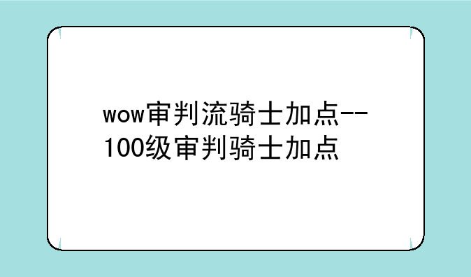 wow审判流骑士加点--100级审判骑士加点