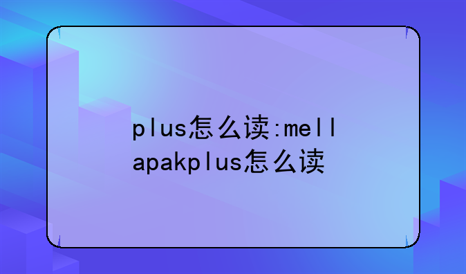 plus怎么读:mellapakplus怎么读