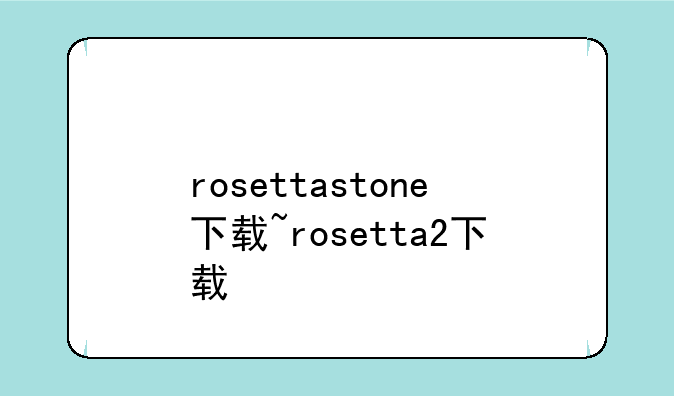 rosettastone下载~rosetta2下载
