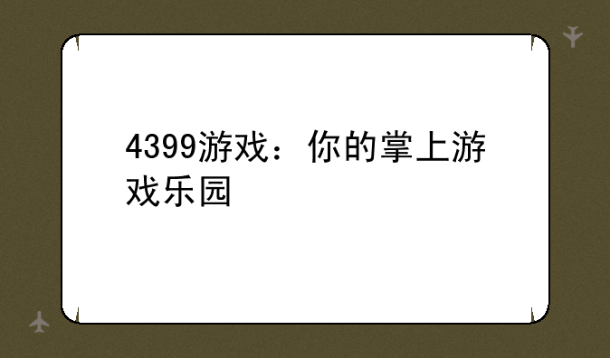 4399游戏：你的掌上游戏乐园