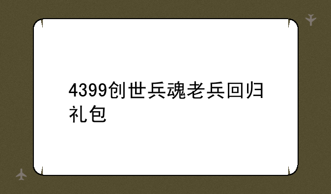 4399创世兵魂老兵回归礼包