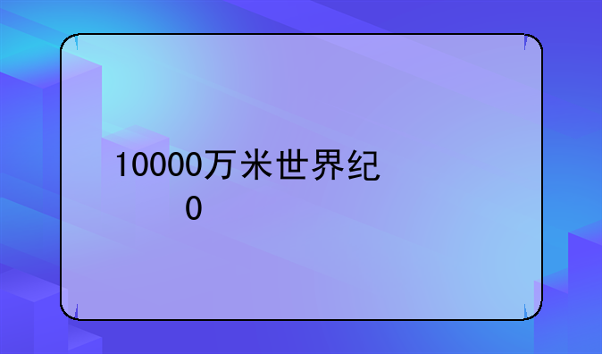 10000万米世界纪录？