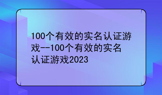 100个有效的实名认证游戏--100个有效的实名认证游戏2023