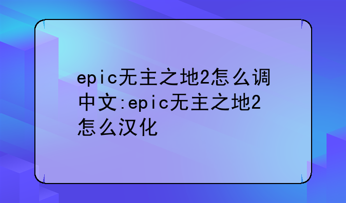 epic无主之地2怎么调中文:epic无主之地2怎么汉化