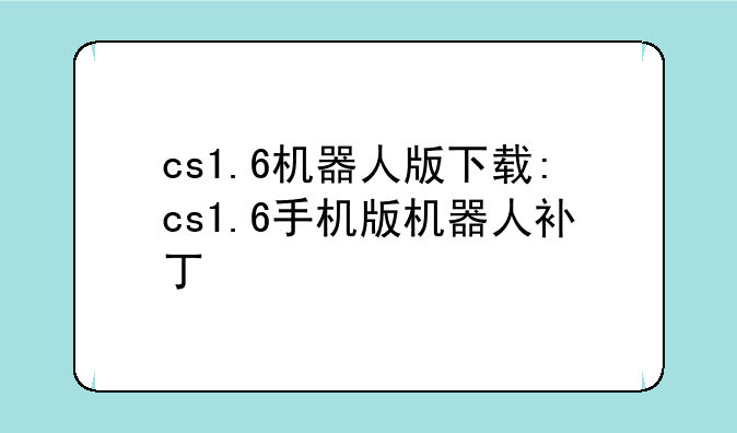 cs1.6机器人版下载:cs1.6手机版机器人补丁