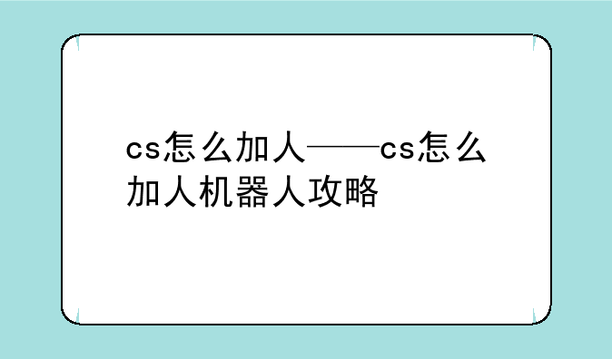 cs怎么加人——cs怎么加人机器人攻略
