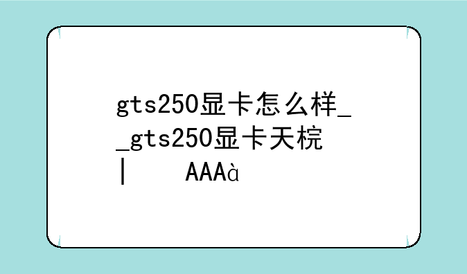 gts250显卡怎么样__gts250显卡天梯图