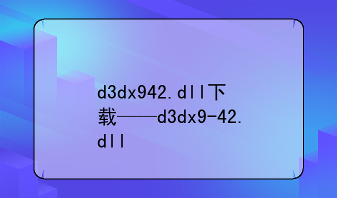 d3dx942.dll下载——d3dx9-42.dll