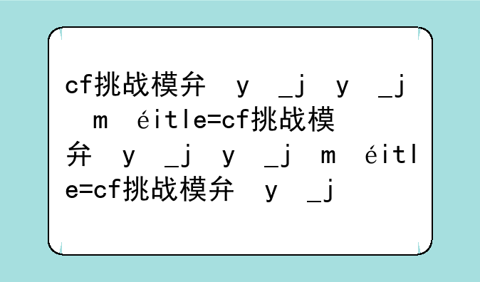 cf挑战模式，cf挑战模式在哪