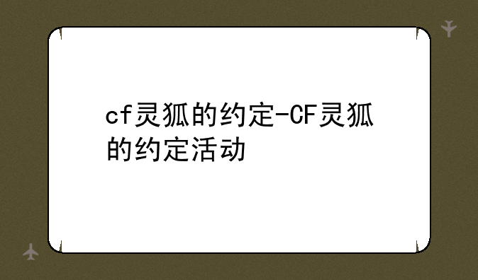 cf灵狐的约定-CF灵狐的约定活动