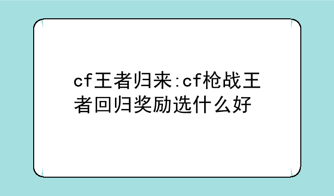 cf王者归来:cf枪战王者回归奖励选什么好