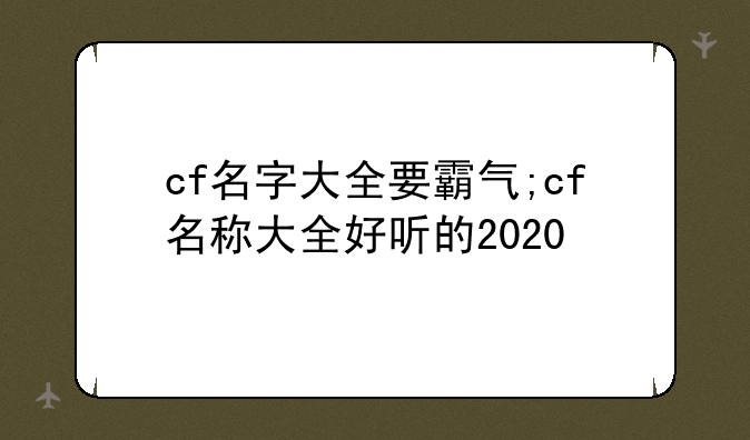 cf名字大全要霸气;cf名称大全好听的2020