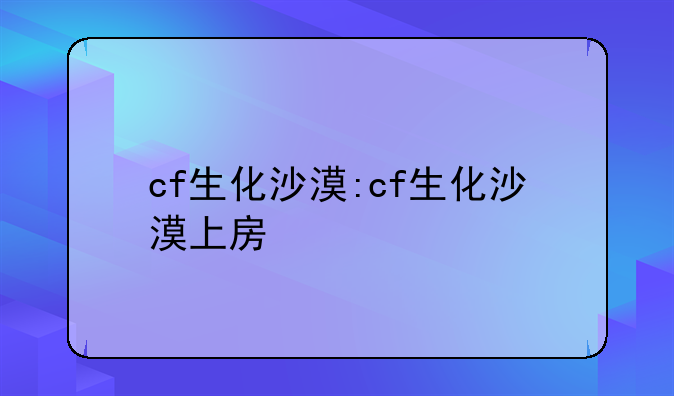 cf生化沙漠:cf生化沙漠上房