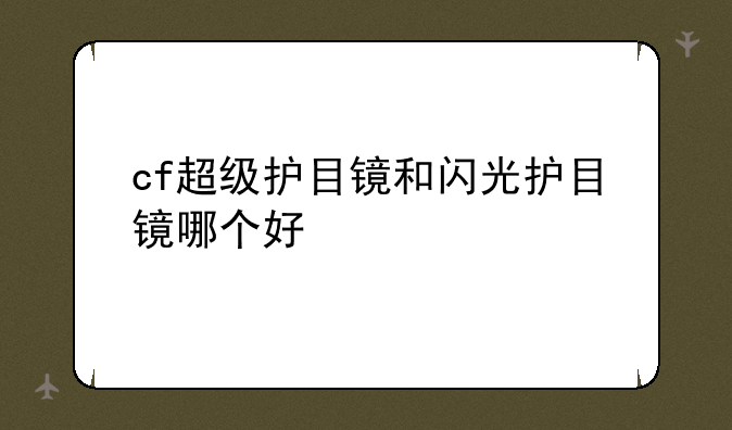 cf超级护目镜和闪光护目镜哪个好