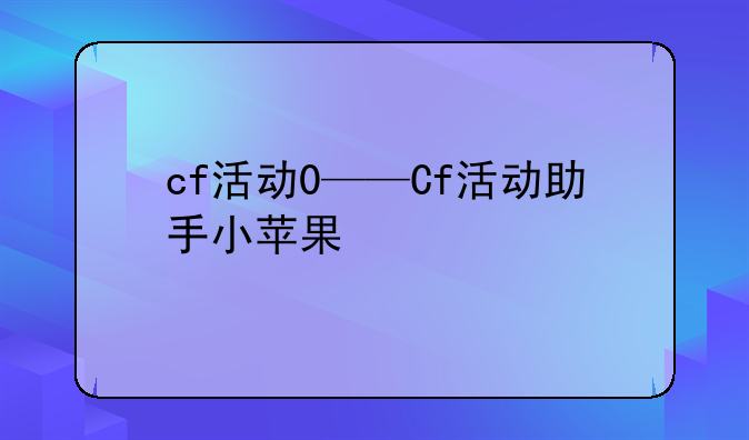 cf活动0——Cf活动助手小苹果