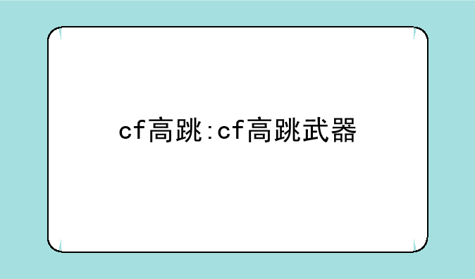 cf高跳:cf高跳武器