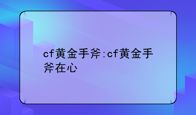cf黄金手斧:cf黄金手斧在心