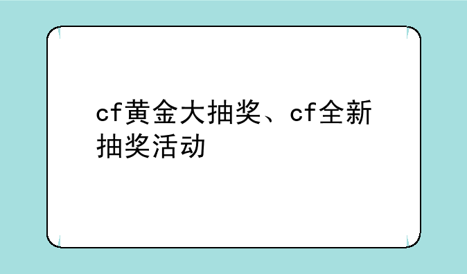 cf黄金大抽奖、cf全新抽奖活动