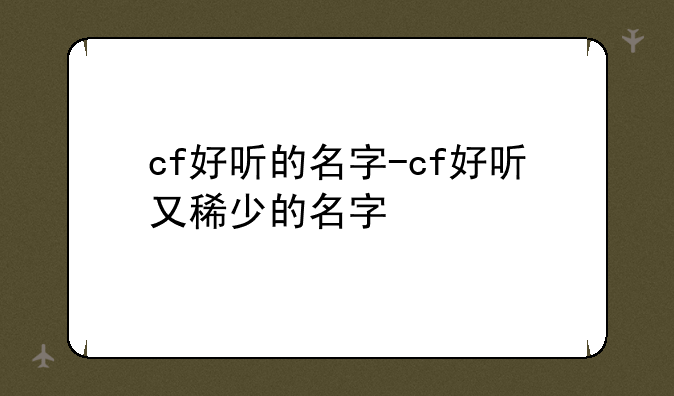 cf好听的名字-cf好听又稀少的名字