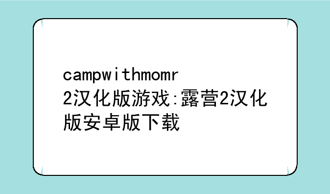 campwithmomr2汉化版游戏:露营2汉化版安卓版下载