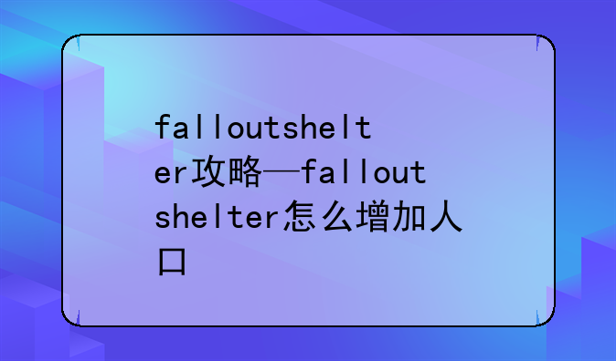 falloutshelter攻略—falloutshelter怎么增加人口