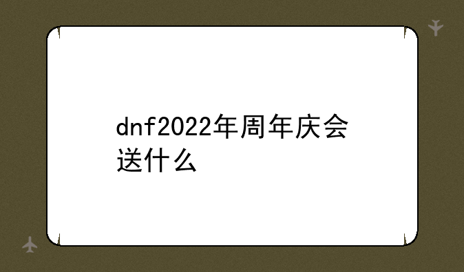 dnf2022年周年庆会送什么