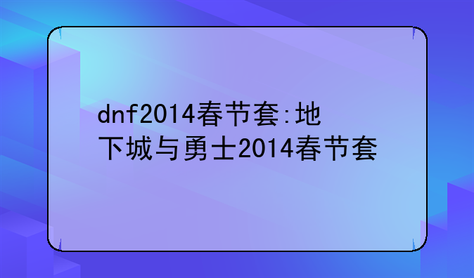dnf2014春节套:地下城与勇士2014春节套