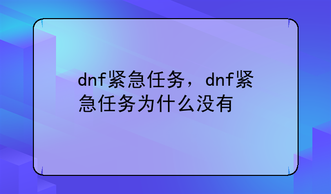 dnf紧急任务，dnf紧急任务为什么没有