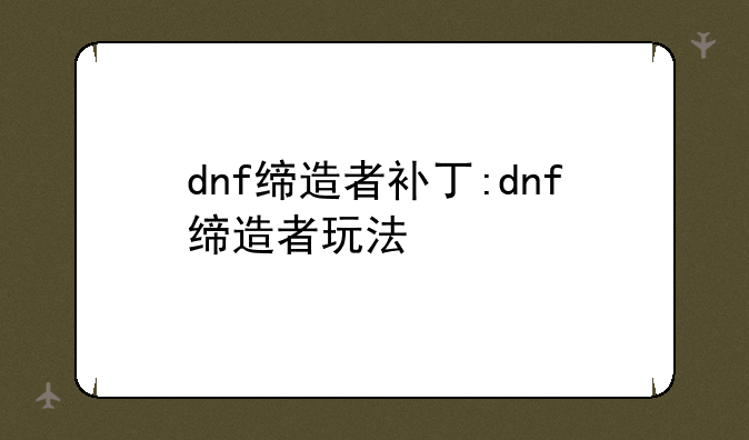 dnf缔造者补丁:dnf缔造者玩法