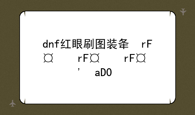 dnf红眼刷图装备、dnf红眼刷图吃什么药