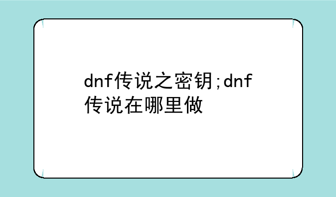 dnf传说之密钥;dnf传说在哪里做